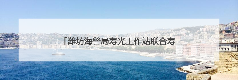 潍坊海警局寿光工作站联合寿光市打私部门进行反走私宣传