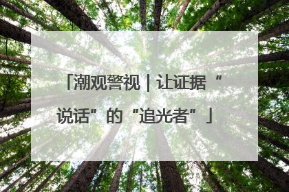 潮观警视｜让证据“说话”的“追光者”
