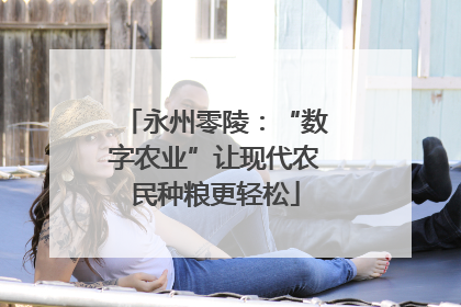 永州零陵：“数字农业”让现代农民种粮更轻松