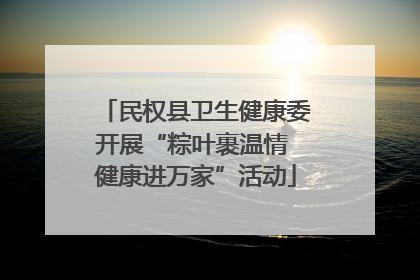 民权县卫生健康委开展“粽叶裹温情 健康进万家”活动