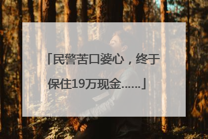 民警苦口婆心，终于保住19万现金……