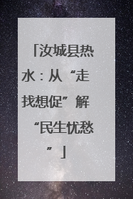 汝城县热水：从“走找想促”解“民生忧愁”