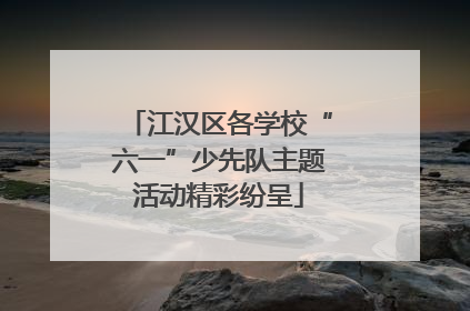 江汉区各学校“六一”少先队主题活动精彩纷呈