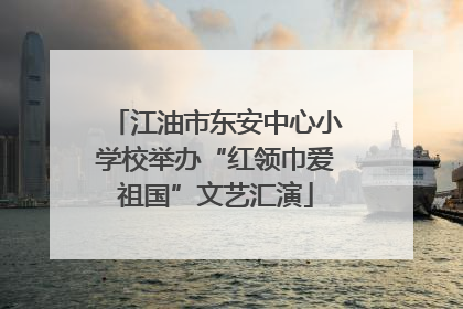 江油市东安中心小学校举办“红领巾爱祖国”文艺汇演