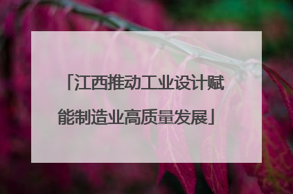 江西推动工业设计赋能制造业高质量发展