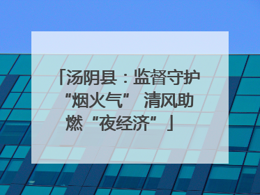 汤阴县：监督守护“烟火气” 清风助燃“夜经济”
