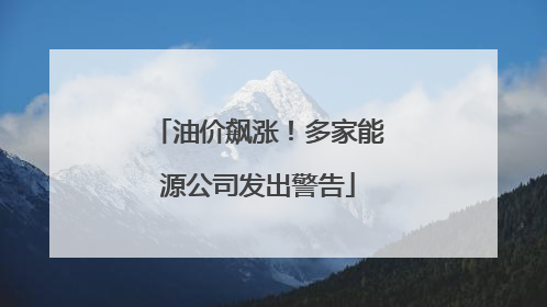 油价飙涨！多家能源公司发出警告