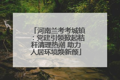 河南兰考考城镇：党建引领掀起秸秆清理热潮 助力人居环境焕新颜