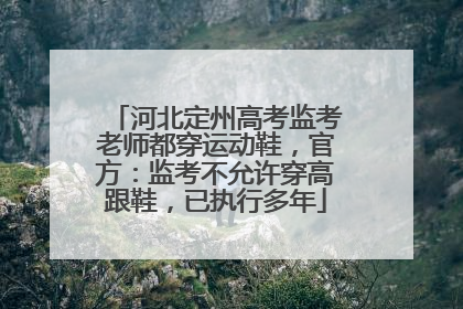 河北定州高考监考老师都穿运动鞋，官方：监考不允许穿高跟鞋，已执行多年