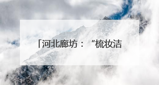 河北廊坊：“梳妆洁面”提升城市颜值