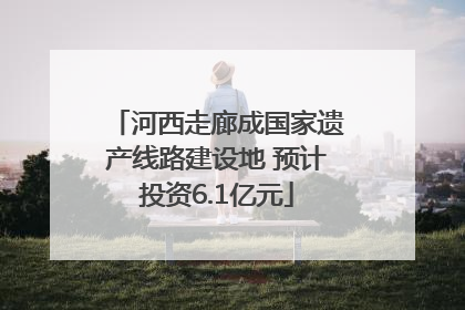 河西走廊成国家遗产线路建设地 预计投资6.1亿元