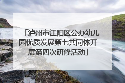 泸州市江阳区公办幼儿园优质发展第七共同体开展第四次研修活动