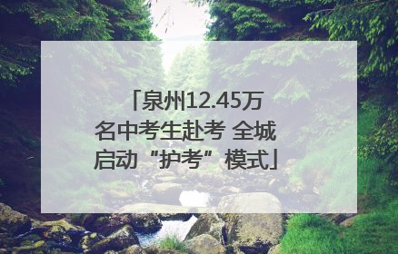 泉州12.45万名中考生赴考 全城启动“护考”模式