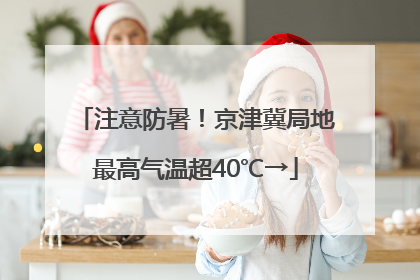 注意防暑！京津冀局地最高气温超40℃→