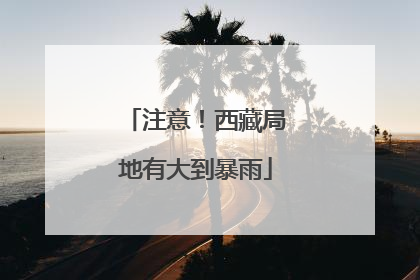 注意！西藏局地有大到暴雨