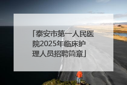 泰安市第一人民医院2025年临床护理人员招聘简章