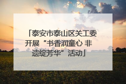 泰安市泰山区关工委开展“书香润童心 非遗绽芳华”活动
