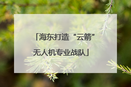 海东打造“云箭”无人机专业战队
