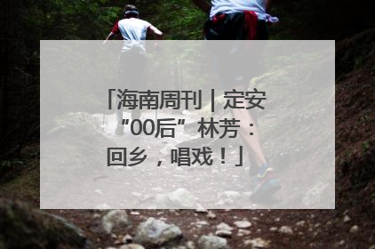 海南周刊｜定安“00后”林芳：回乡，唱戏！