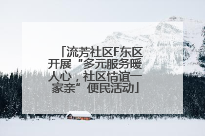 流芳社区F东区开展“多元服务暖人心，社区情谊一家亲”便民活动