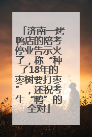 济南一烤鸭店的陪考停业告示火了，称“种了18年的枣树要打枣”，还祝考生“鸭”的全对