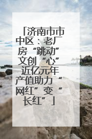 济南市市中区：老厂房“跳动”文创“心” 近亿元年产值助力“网红”变“长红”