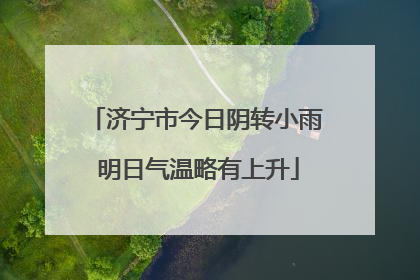 济宁市今日阴转小雨 明日气温略有上升