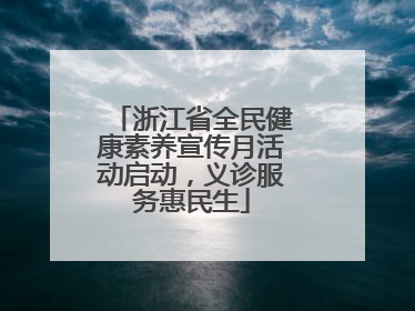 浙江省全民健康素养宣传月活动启动，义诊服务惠民生
