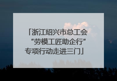 浙江绍兴市总工会“劳模工匠助企行”专项行动走进三门