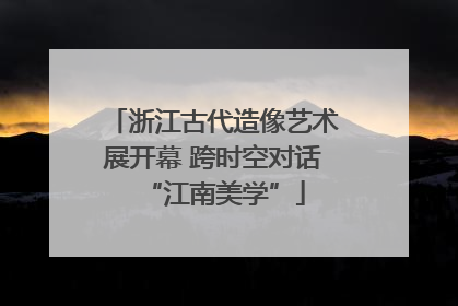 浙江古代造像艺术展开幕 跨时空对话“江南美学”