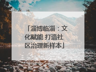 淄博临淄：文化赋能 打造社区治理新样本