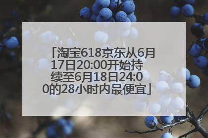 淘宝618京东从6月17日20:00开始持续至6月18日24:00的28小时内最便宜