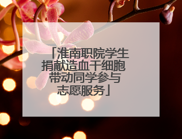淮南职院学生捐献造血干细胞 带动同学参与志愿服务