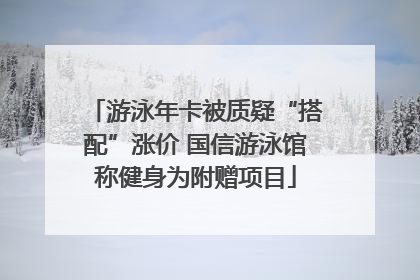 游泳年卡被质疑“搭配”涨价 国信游泳馆称健身为附赠项目