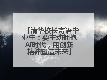 清华校长寄语毕业生：要主动拥抱AI时代，用创新精神塑造未来