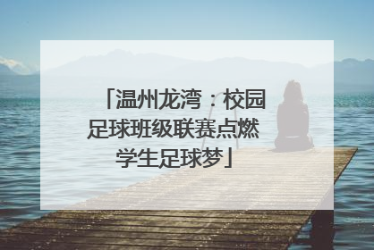 温州龙湾：校园足球班级联赛点燃学生足球梦