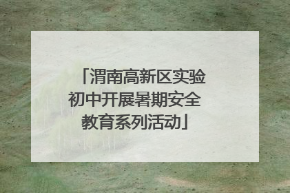 渭南高新区实验初中开展暑期安全教育系列活动
