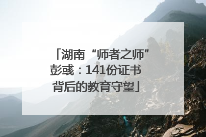 湖南“师者之师”彭彧：141份证书背后的教育守望