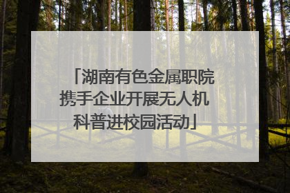 湖南有色金属职院携手企业开展无人机科普进校园活动