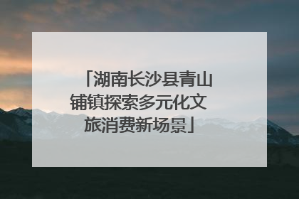 湖南长沙县青山铺镇探索多元化文旅消费新场景