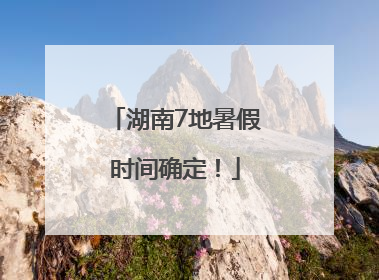 湖南7地暑假时间确定！
