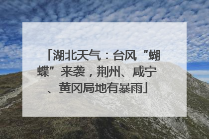 湖北天气：台风“蝴蝶”来袭，荆州、咸宁、黄冈局地有暴雨