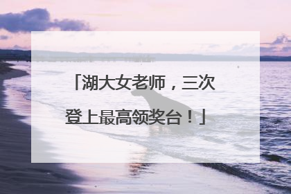 湖大女老师，三次登上最高领奖台！