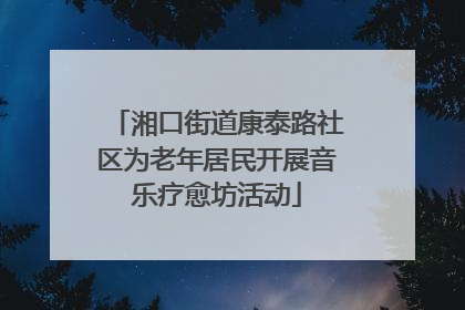湘口街道康泰路社区为老年居民开展音乐疗愈坊活动