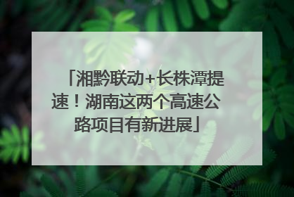 湘黔联动+长株潭提速！湖南这两个高速公路项目有新进展