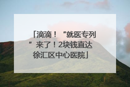 滴滴！“就医专列”来了！2块钱直达徐汇区中心医院