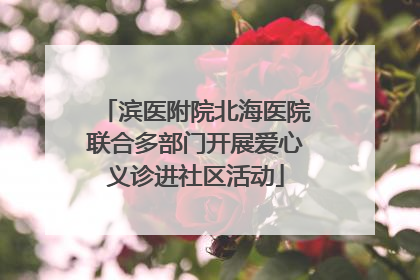 滨医附院北海医院联合多部门开展爱心义诊进社区活动