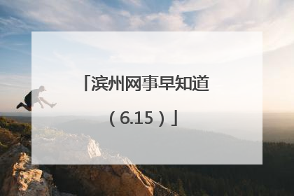 滨州网事早知道（6.15）