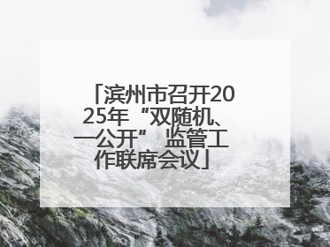 滨州市召开2025年“双随机、一公开” 监管工作联席会议