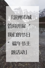 滨州市城管局开展“我们的节日”端午节主题活动